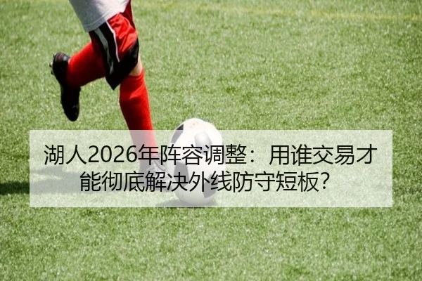 湖人2026年阵容调整：用谁交易才能彻底解决外线防守短板？