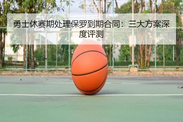 勇士休赛期处理保罗到期合同：三大方案深度评测